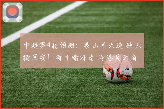 中超第4轮预测：泰山平大连 铁人输国安！海牛输河南 海港负云南