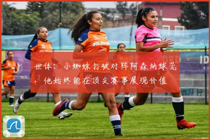 世体：小蜘蛛打破对阵阿森纳球荒，他始终能在顶尖赛事展现价值