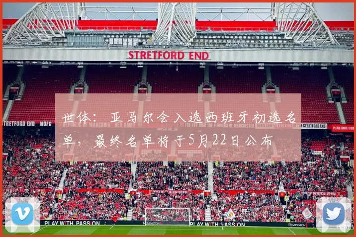 世体：亚马尔会入选西班牙初选名单，最终名单将于5月22日公布