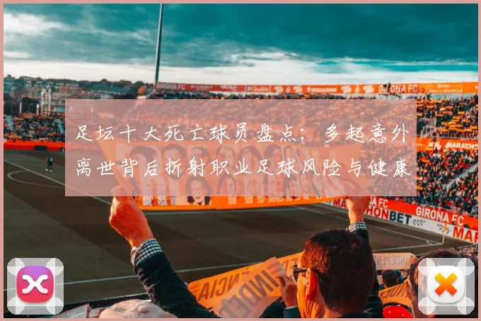 足坛十大死亡球员盘点：多起意外离世背后折射职业足球风险与健康警示