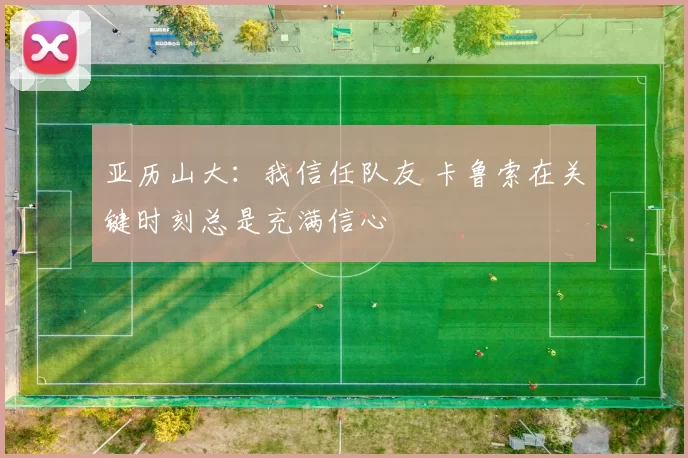 亚历山大：我信任队友 卡鲁索在关键时刻总是充满信心