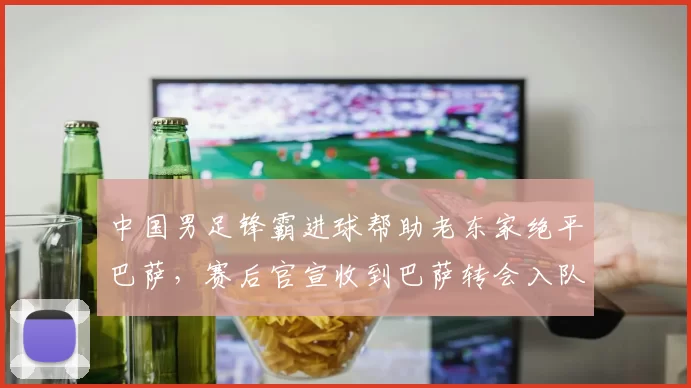 中国男足锋霸进球帮助老东家绝平巴萨，赛后官宣收到巴萨转会入队通知，值得期待_邝兆镭_海牛队_比赛