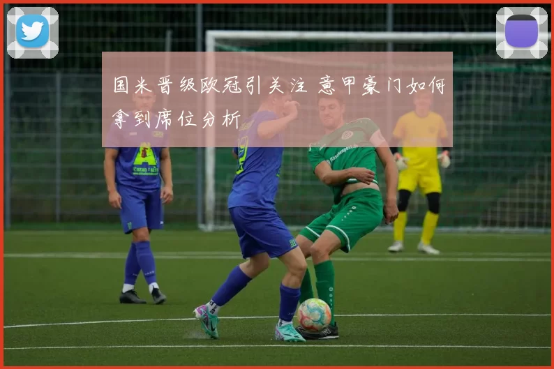 国米晋级欧冠引关注 意甲豪门如何拿到席位分析