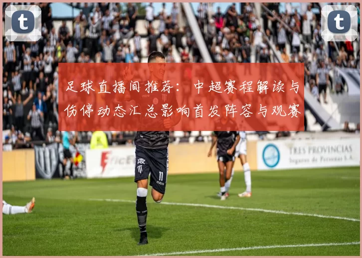 足球直播间推荐：中超赛程解读与伤停动态汇总影响首发阵容与观赛重点