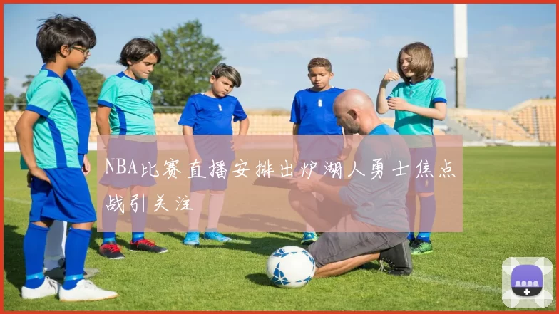 NBA比赛直播安排出炉湖人勇士焦点战引关注