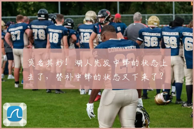 莫名其妙！湖人先发中锋的状态上去了，替补中锋的状态又下来了？