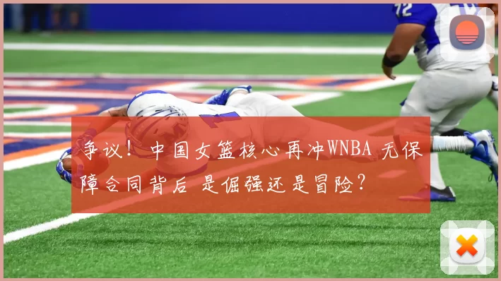 争议！中国女篮核心再冲WNBA 无保障合同背后 是倔强还是冒险？
