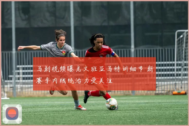 马刺视频曝光文班亚马特训细节 新赛季内线统治力受关注
