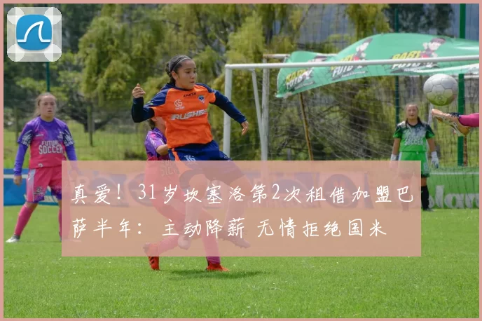 真爱！31岁坎塞洛第2次租借加盟巴萨半年：主动降薪 无情拒绝国米