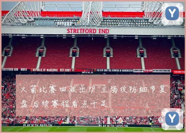 火箭比赛回放出炉 主场攻防细节复盘 后续赛程看点十足