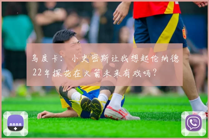 乌度卡：小史密斯让我想起伦纳德 22年探花在火箭未来有戏吗？