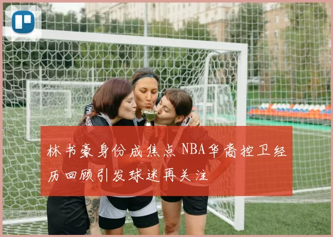 林书豪身份成焦点 NBA华裔控卫经历回顾引发球迷再关注