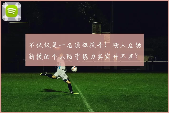 不仅仅是一名顶级投手！湖人后场新援的个人防守能力其实并不差？