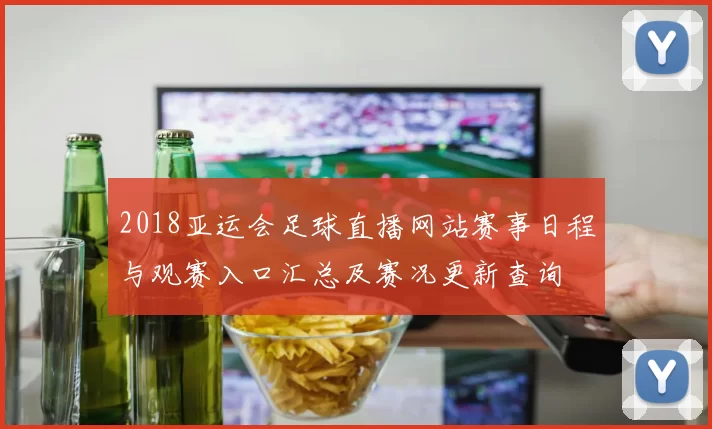 2018亚运会足球直播网站赛事日程与观赛入口汇总及赛况更新查询