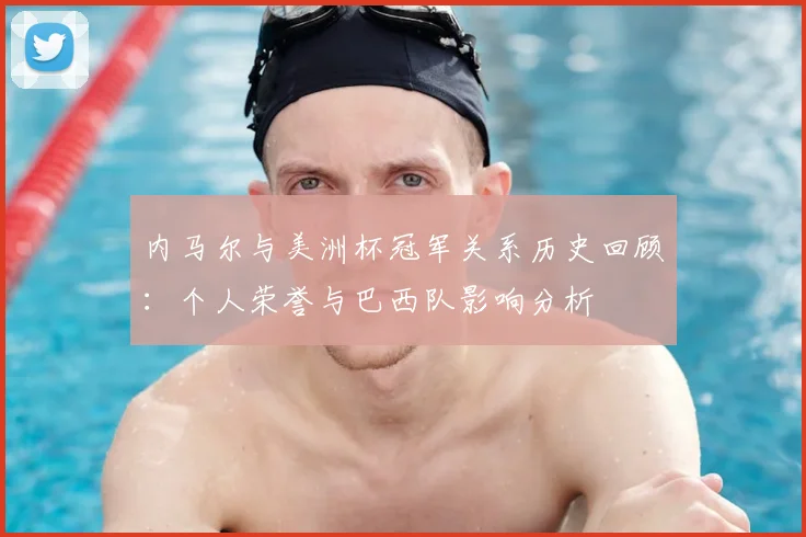 内马尔与美洲杯冠军关系历史回顾:个人荣誉与巴西队影响分析