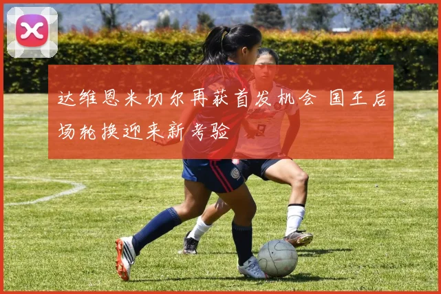 达维恩米切尔再获首发机会 国王后场轮换迎来新考验