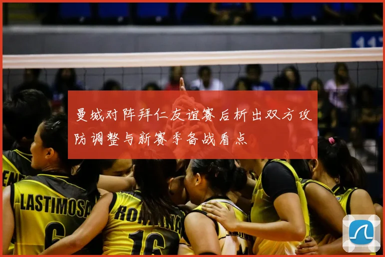 曼城对阵拜仁友谊赛后析出双方攻防调整与新赛季备战看点