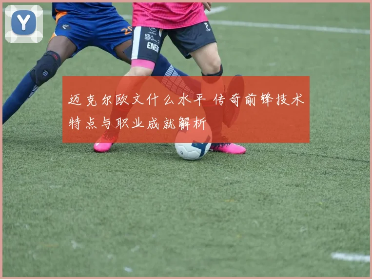 迈克尔欧文什么水平 传奇前锋技术特点与职业成就解析