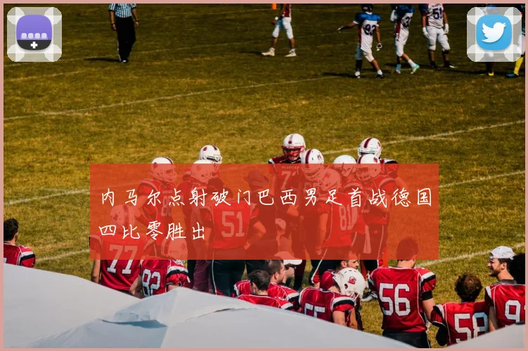 内马尔点射破门巴西男足首战德国四比零胜出