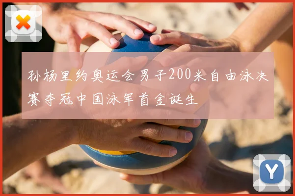 孙杨里约奥运会男子200米自由泳决赛夺冠中国泳军首金诞生