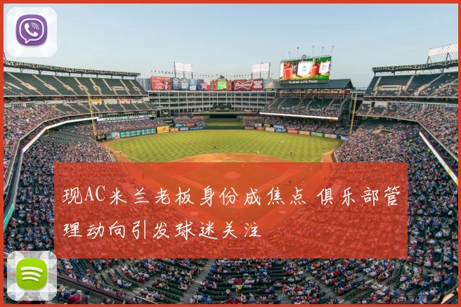 现AC米兰老板身份成焦点 俱乐部管理动向引发球迷关注