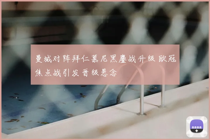 曼城对阵拜仁慕尼黑鏖战升级 欧冠焦点战引发晋级悬念