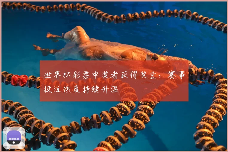 世界杯彩票中奖者获得奖金，赛事投注热度持续升温