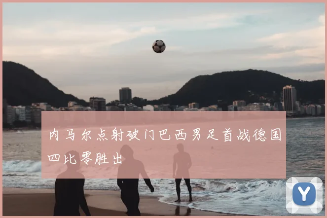 内马尔点射破门巴西男足首战德国四比零胜出